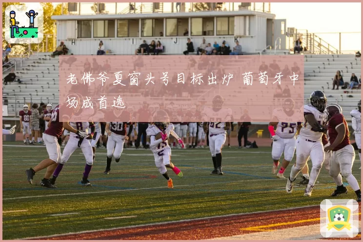 老佛爷夏窗头号目标出炉 葡萄牙中场成首选