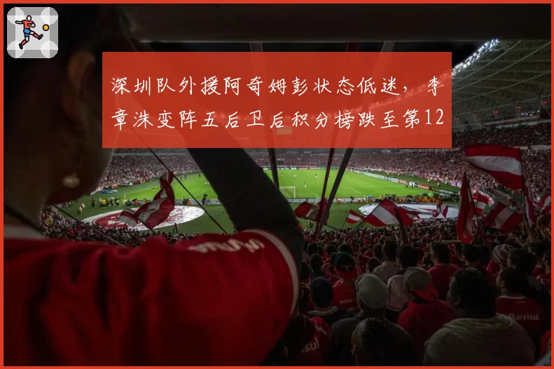 深圳队外援阿奇姆彭状态低迷,李章洙变阵五后卫后积分榜跌至第12位稳吗?