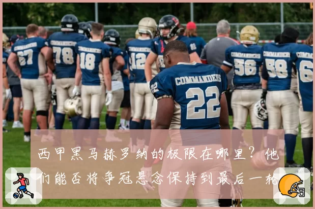 西甲黑马赫罗纳的极限在哪里？他们能否将争冠悬念保持到最后一轮？