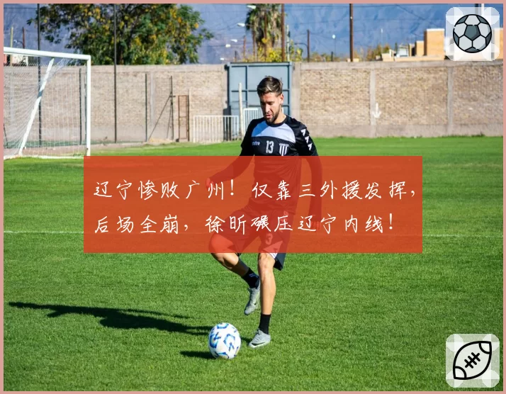 辽宁惨败广州！仅靠三外援发挥，后场全崩，徐昕碾压辽宁内线！