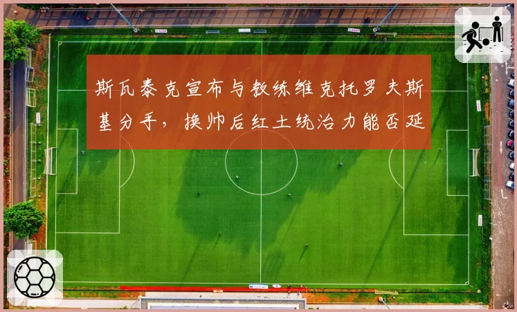 斯瓦泰克宣布与教练维克托罗夫斯基分手,换帅后红土统治力能否延续?