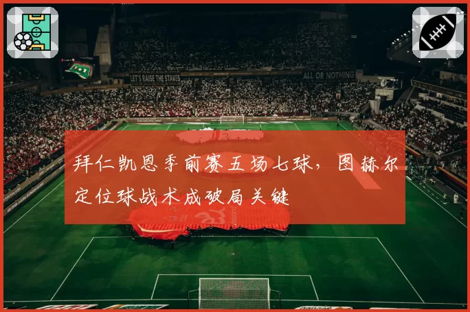 拜仁凯恩季前赛五场七球，图赫尔定位球战术成破局关键