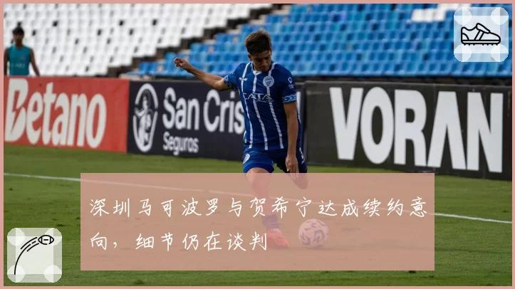 深圳马可波罗与贺希宁达成续约意向，细节仍在谈判