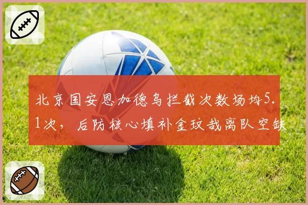 北京国安恩加德乌拦截次数场均5.1次，后防核心填补金玟哉离队空缺