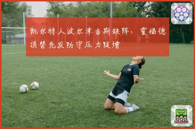 凯尔特人波尔津吉斯缺阵，霍福德顶替先发防守压力陡增