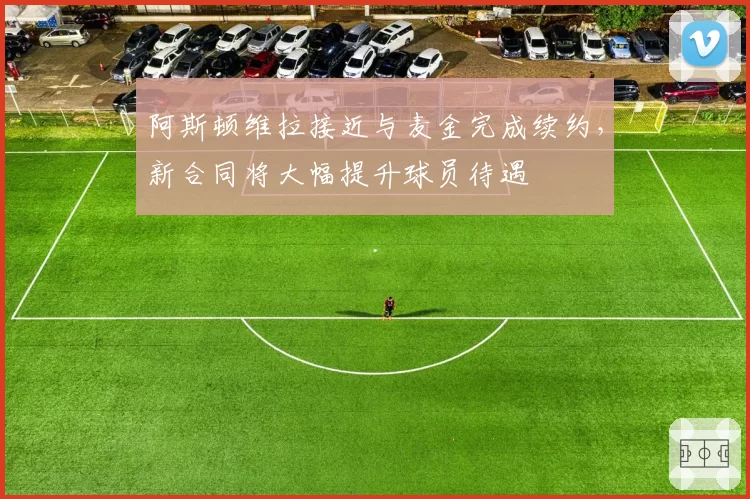 阿斯顿维拉接近与麦金完成续约，新合同将大幅提升球员待遇