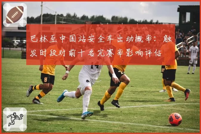 巴林至中国站安全车出动概率：触发时段对前十名完赛率影响评估