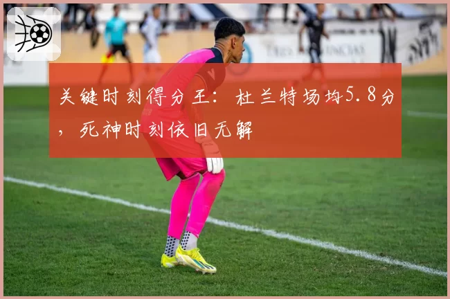 关键时刻得分王:杜兰特场均5.8分,死神时刻依旧无解