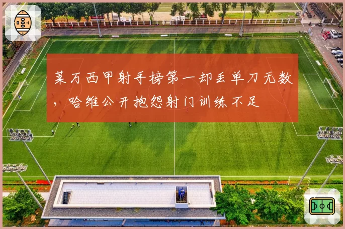 莱万西甲射手榜第一却丢单刀无数，哈维公开抱怨射门训练不足