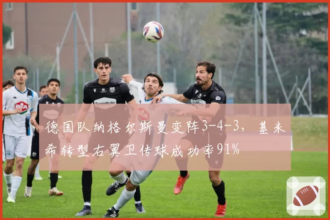 德国队纳格尔斯曼变阵3-4-3,基米希转型右翼卫传球成功率91%