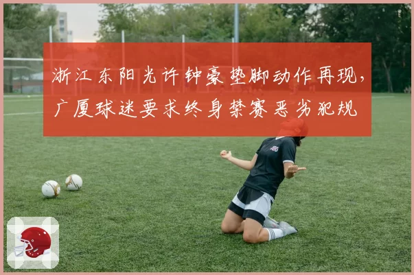 浙江东阳光许钟豪垫脚动作再现，广厦球迷要求终身禁赛恶劣犯规